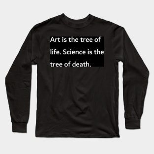 Art is the tree of life. Science is the tree of death. Long Sleeve T-Shirt